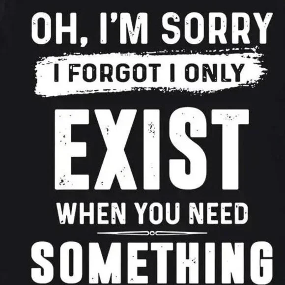 Oh Im Sorry I Forgot I Only Exist When You Need Something Classic Tee - Picture 2 of 5